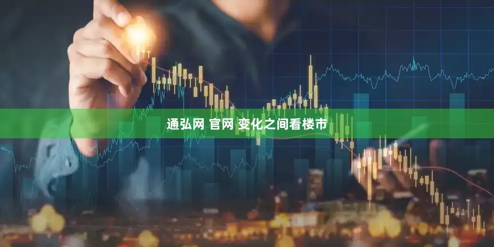通弘网 官网 变化之间看楼市