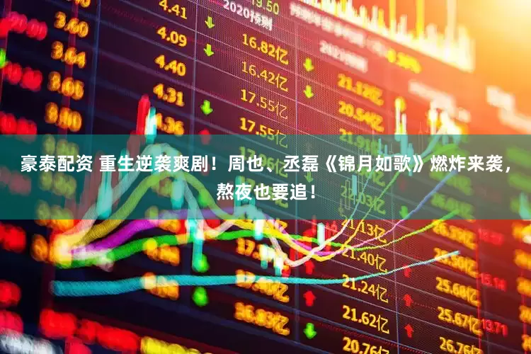 豪泰配资 重生逆袭爽剧！周也、丞磊《锦月如歌》燃炸来袭，熬夜也要追！