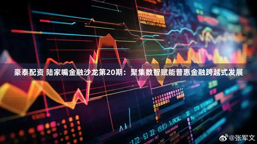 豪泰配资 陆家嘴金融沙龙第20期：聚集数智赋能普惠金融跨越式发展