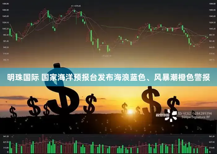 明珠国际 国家海洋预报台发布海浪蓝色、风暴潮橙色警报